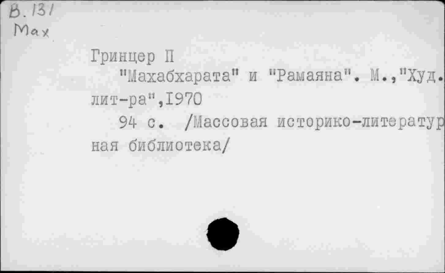 ﻿Гринцер П
"Махабхарата” и "Рамаяна". М.,"Худ. лит-ра",1970
94 с. /Массовая историко-литератур ная библиотека/